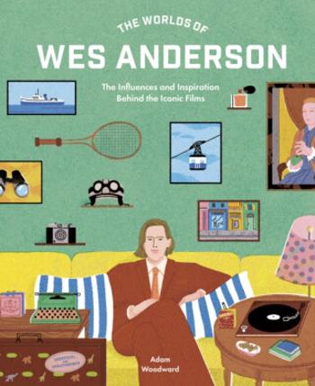 The Worlds of Wes Anderson - Adam Woodward