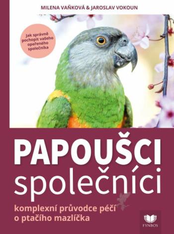 Papoušci společníci - Komplexní průvodce péčí o ptačího mazlíčka - Jaroslav Vokoun, Milena Vaňková