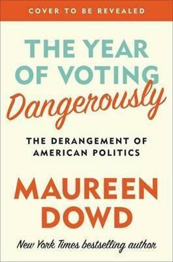 The Year Of Voting Dangerously - Dowd Maureen