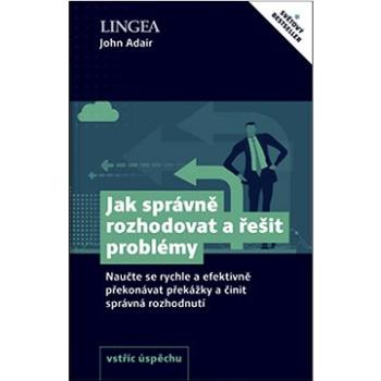 Jak správně rozhodovat a řešit problémy: Naučte se rychle a efektivně překonávat překážky a činit sp (978-80-7508-720-1)