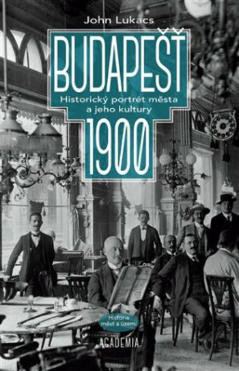 Budapešť 1900 - Historický portrét města a jeho kultury - John Lukacs