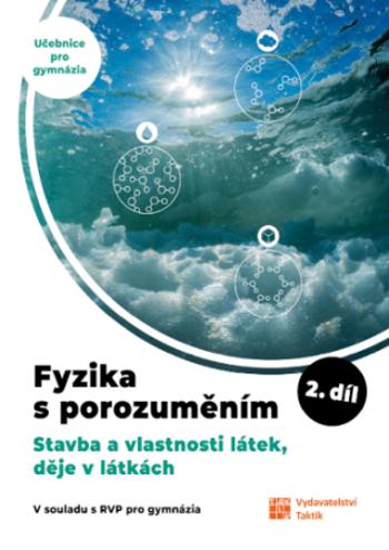 Fyzika s porozuměním - učebnice pro gymnázia - 2. díl (Stavba a vlastnosti látek, děje v látkách)