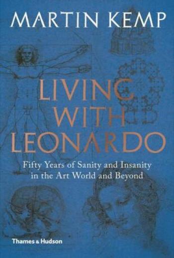 Living with Leonardo: Fifty years of sanity and insanity in the art world and beyond - Martin J. Kemp