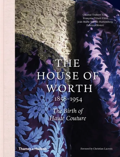 The House of Worth, 1858-1954 - Francoise Tetart-Vittu, Chantal Trubert-Tollu, Fabrice Olivieri, Jean-Marie Martin-Hattemberg