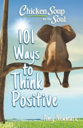 Chicken Soup for the Soul: 101 Ways to Think Positive - Amy Newmark