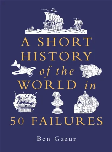 A Short History of the World in 50 Failures - Ben Gazur