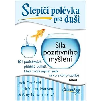 Slepičí polévka pro duši Síla pozitivního myšlení: 101 podnětných příběhů od lidí, kteří začali mysl (978-80-7252-778-6)