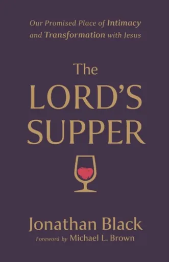 The Lord`s Supper â€“ Our Promised Place of Intimacy and Transformation with Jesus - Jonathan Black, Michael Brown
