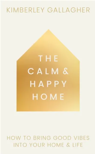 The Calm and Happy Home - Kimberley Gallagher