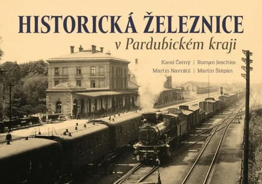 Historická železnice v Pardubickém kraji - Karel Černý, Martin Navrátil, Roman Jeschke, Štěpán Martin