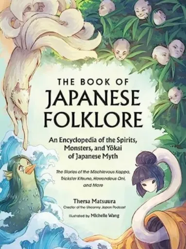 The Book of Japanese Folklore: An Encyclopedia of the Spirits, Monsters, and Yokai of Japanese Myth - Thersa Matsuura