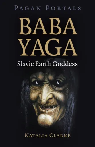 Pagan Portals - Baba Yaga, Slavic Earth Goddess - Natalia Clarke
