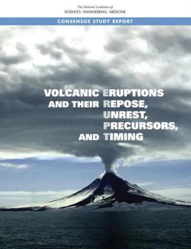 Volcanic Eruptions and Their Repose, Unrest, Precursors, and Timing - Engineering, and Medicine National Academies of Sciences, Division on Earth and