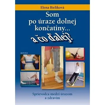 Som po úraze dolnej končatiny a čo ďalej?: Sprievodca medzi úrazom a zdravím (978-80-89153-83-1)