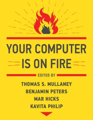 Your Computer Is on Fire - Benjamin Peters, Thomas S. Mullaney