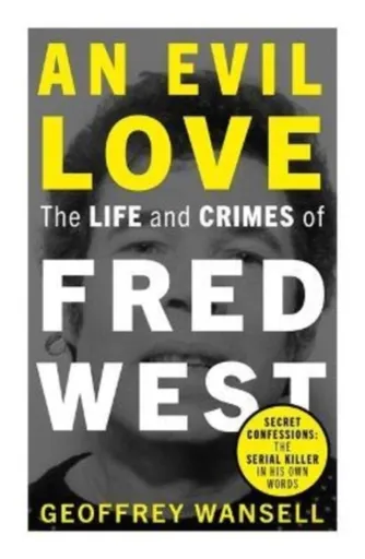 An Evil Love: The Life and Crimes of Fred West - Geoffrey Wansell