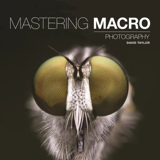 Mastering Macro Photography - D Taylor