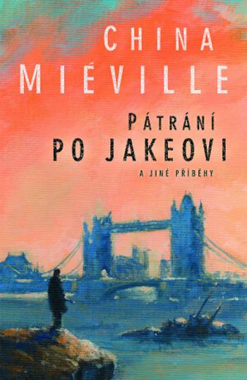 Pátrání po Jakeovi a jiné příběhy - China Miéville