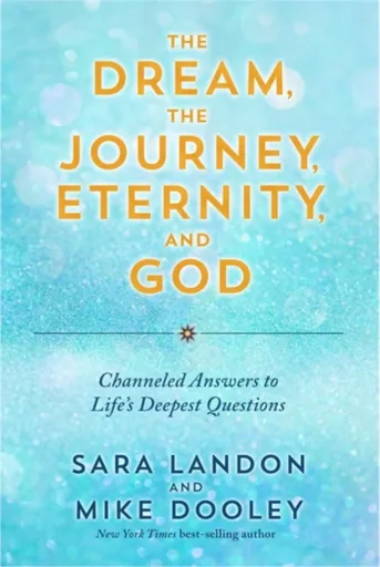 The Dream, the Journey, Eternity, and God - Mike Dooley, Sara Landon