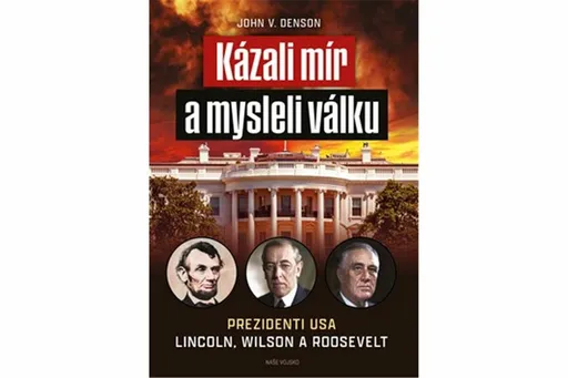 Kázali mír a mysleli válku - Prezidenti USA Lincoln, Wilson a Roosevelt - John V. Denson