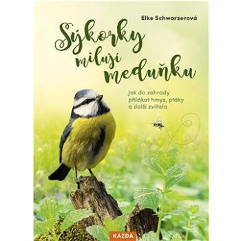 Sýkorky milují meduňku: Jak do zahrady přilákat hmyz, ptáky a další zvířata (978-80-7670-071-0)