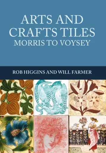Arts and Crafts Tiles: Morris to Voysey - Rob Higgins, Will Farmer