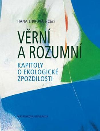 Věrní a rozumní: Kapitoly o ekologické zpozdilosti - Hana Librová