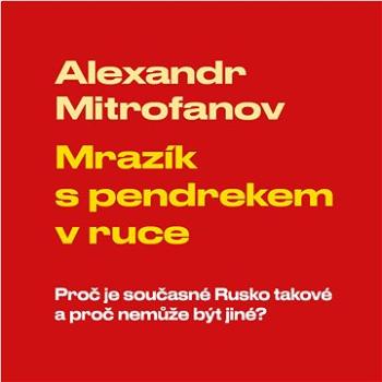 Mrazík s pendrekem v ruce: Proč je současné Rusko takové a proč nemůže být jiné?