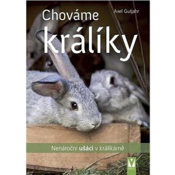 Chováme králíky: Nenároční ušáci v králíkárně (978-80-7541-295-9)