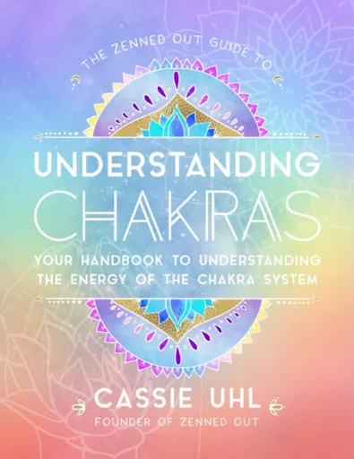 The Zenned Out Guide to Understanding Chakras - Cassie Uhl