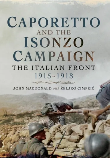 Caporetto and the Isonzo Campaign: The Italian Front, 1915-1918 - John MacDonald, Zeljko Cimpric