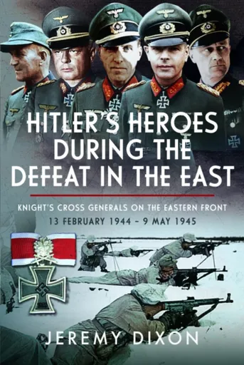 Hitlerâ€™s Heroes During The Defeat in the East - Jeremy Dixon