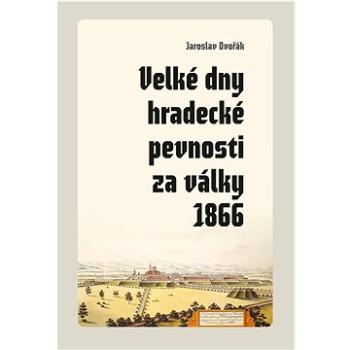 Velké dny hradecké pevnosti za války 1866 (978-80-7465-479-4)