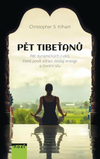 Pět Tibeťanů - Pět dynamických cviků, které posílí zdraví, dodají energii a životní sílu - Christopher S. Kilham