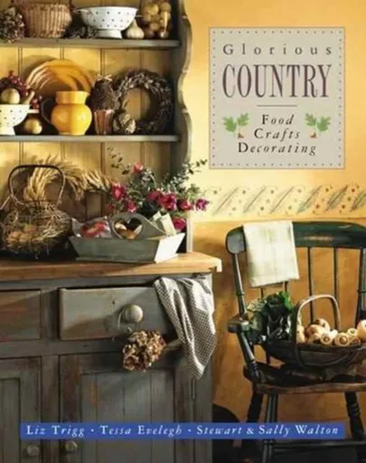 Glorious Country: Food, Crafts, Decorating - Trigg Liz & Walton Sally & Stewart Walton