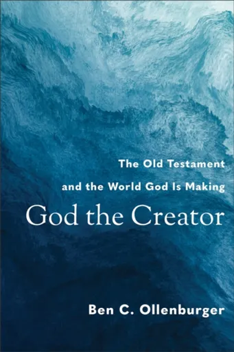 God the Creator â€“ The Old Testament and the World God Is Making - Ben C. Ollenburger