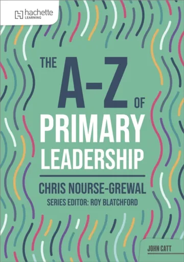 The A-Z of Primary Leadership - Chris Nourse-Grewal