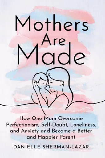 Mothers are Made - Danielle Sherman-Lazar