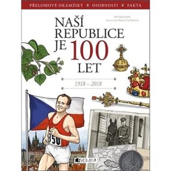 Naší republice je 100 let: Přelomové okamžiky, osobnosti, fakta, 1918-2018 (978-80-253-3875-9)