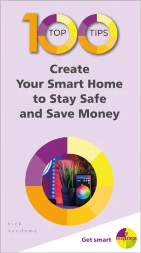 100 Top Tips - Create Your Smart Home to Stay Safe and Save Money - Nick Vandome