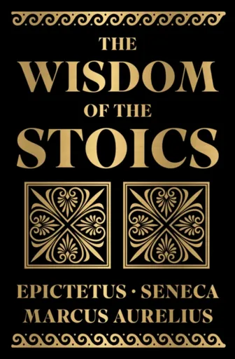 The Wisdom of the Stoics - Antoninus Marcus Aurelius, Epictetus, Seneca
