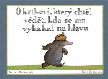 O krtkovi, který chtěl vědět, kdo se mu vykakal na hlavu - Holzwart Werner, Wolf Erlbruch