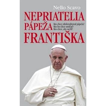 Nepriatelia pápeža Františka: Kto chce zdiskretitovať pápeža? Kto ho chce umlčať? Kto chce, aby neži (978-80-8142-619-3)