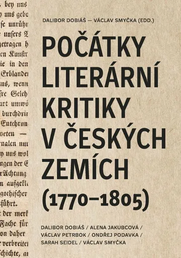 Počátky literární kritiky v českých zemích (1770-1805) - Dalibor Dobiáš, Alena Jakubcová, Ondřej Podavka, Václav Smyčka, Jakub Prokop, Sarah Seidel