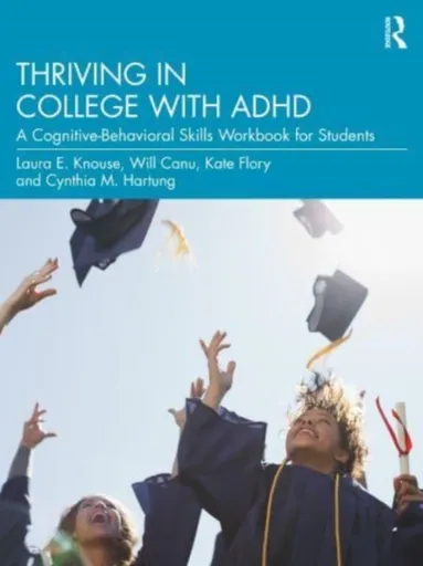 Thriving in College with ADHD - Cynthia M. Hartung, Will Canu, Laura E. Knouse, Kate Flory