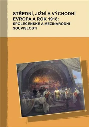 Střední, jižní a východní Evropa a rok 1918: společenské a mezinárodní souvislosti - Marek Příhoda, Markus Giger, Hana Kosáková