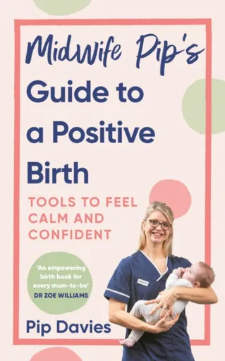 Midwife Pipâ€™s Guide to a Positive Birth - Pip Davies
