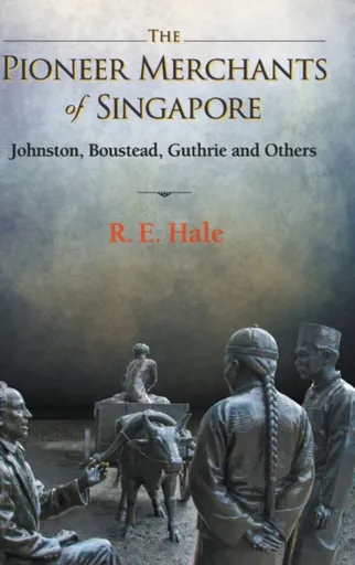 Pioneer Merchants Of Singapore, The: Johnston, Boustead, Guthrie And Others - Richard Edward  Hale