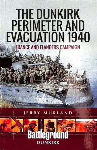 The Dunkirk Perimeter and Evacuation 1940 - Jerry Murland