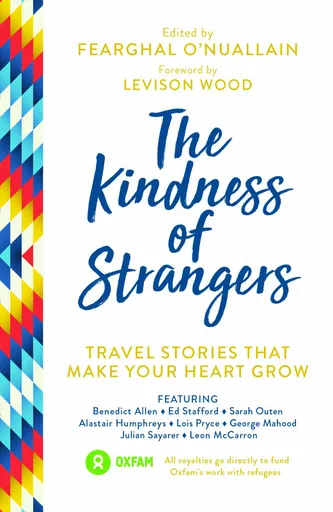 The Kindness of Strangers - Pryce Lois, Stafford Ed, McNuff Anna, Levison Wood, Benedict Allen, Al Humphreys, Jamie McDonald, George Mahood, Fearghal